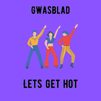 Gwasblad- Lets Get Hot by Gwasblad