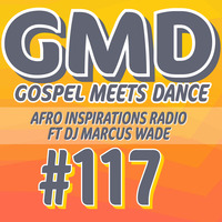 Gospel Meets Dance #117 - DJ Marcus Wade - Afro Inspirations Radio by Gospel Meets Dance Radioshow