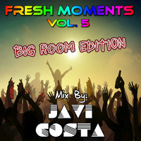 FRESH MOMENTS Vol.5 (Big Room Edition) Mix By JAVI COSTA by Javi Costa