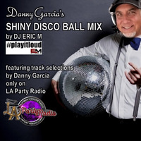 Danny Garcia's SHINY DISCO BALL Mix - Eric M by DJ Eric M