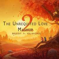 The Unrequited Love Mashup 2  - BRIJEDIT Ft. VDj Nazmol by VDj Nazmol