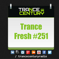 Trance Century Radio - #TranceFresh 251 by Trance Century Radio
