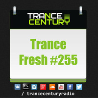 Trance Century Radio - #TranceFresh 255 by Trance Century Radio