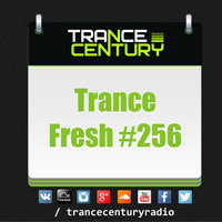 Trance Century Radio - #TranceFresh 256 by Trance Century Radio