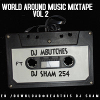 DJ MBUTCHES X DJ SHAM 254 WORLD AROUND MUSIC VOL 2 by DJ SHAM 254