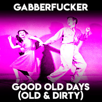 Good Old Days (Old & Dirty) by Gabberfucker