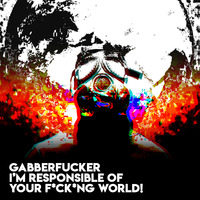 Responsible Of Your F*ck*ng World! by Gabberfucker