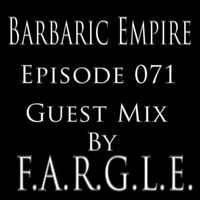 Barbaric Empire 071 (Guest Mix By F.A.R.G.L.E.) by Barbaric Empire Podcast