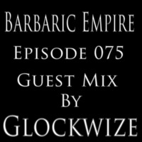 Barbaric Empire 075 (Guest Mix By Glockwize) by Barbaric Empire Podcast