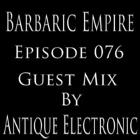Barbaric Empire 076 (Guest Mix By Antique Electronic) by Barbaric Empire Podcast