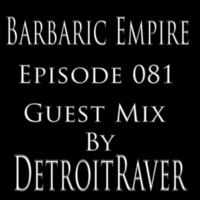 Barbaric Empire 081 (Guest Mix By DetroitRaver) by Barbaric Empire Podcast