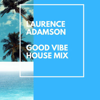 Laurence Adamson Good Vibe House Mix by Laurence Adamson