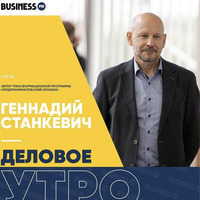 «Деловое утро»: Предпринимательский upgrade, Геннадий Станкевич by BUSINESS FM