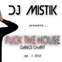 FUCK THE HOUSE - DANCE CHART - EP. 1 2016 by Dj Mistik