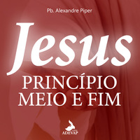 Jesus, Princípio, meio e fim - Pb Piper by Igreja Adevap