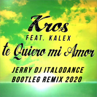 Kros Feat. Kalex - Te Quiero Mi Amor (Jerry Dj Italodance Bootleg Remix 2020) by Jerry Dj