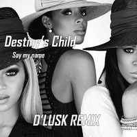 Destiny's Child - Say My Name - (D'Lusk Remix) by Daniel Lusk dj
