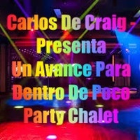 Carlos De Craig - Presenta Un  Avance  Para Dentro De Poco Party Chalet by Carlos D-Craig