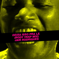 Deixa Isso Pra Lá (RODY TRAP MIX) - JAIR RODRIGUES by DJ Rody