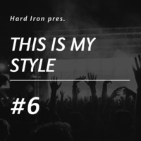 Hard Iron pres. This Is My Style #6 (Hardstyle) by Hard Iron