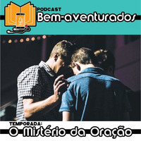 #11 - O Peso da Oração by Bem-aventurados Podcast