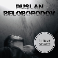Ruslan Beloborodov - Dilemma Podcast #031 by Dilemma Techno Podcast