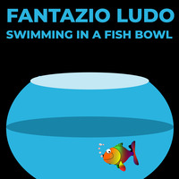 Fantazio Ludo - Swimming In A Fish Bowl by Fantazio Ludo