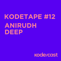 kodetape #12 Anirudh Deep by kode/cast