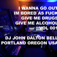 I WANNA GO OUT GIMME DRUGS GIMME ALCOHOL VOL 001* by DJ JOHN DALTON BELL