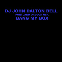 BANG MY BOX by DJ JOHN DALTON BELL