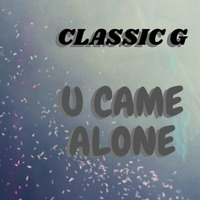 U CAME ALONE by CLASSIC G