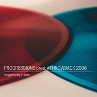 06. Progressions pres. #Throwback 2006 - Megamix by Yukun by Progressions Asia