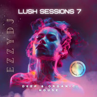 ezzydj's Lush Sessions 7 - Deep &amp; Organic House by ezzydj