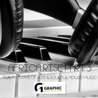 AFRICA RISE PART 3 MIXED BY DJ GRAPHIC (FOR THE LOVE OF DEEP &amp; SOULFUL HOUSE MUSIC) by Dj Graphic