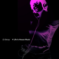Life is House Music #004 by DJ Becey