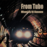 FROM TUBE by DJ Banawo