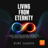 Living from Eternity: Live Out Heaven's Reality As You Walk The Earth