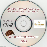Southern Soul / Soul Blues:  Brown Liquor Muzik II 2023 (Dj WhaltBabieLuv) by Dj WhaltBabieLuv's