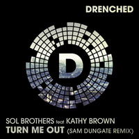 Sol Brothers Ft Kathy Brown - Turn Me Out (Sam Dungate Remix) (PREVIEW) by Drenched Records