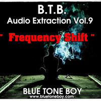 B.T.B. ~ Audio Extraction VOL 9 * Frequency Shift  * by Blue Tone Boy
