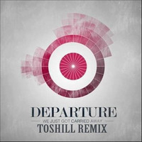 Departure - We Just Got Carried Away (Toshill Remix) by Toshill
