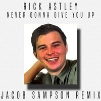 Never Gonna Give You Up - Rick Astley (Jacob Sampson Remix) by Jacob Sampson