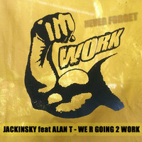 JACKINSKY Feat ALAN T - WE R GOING 2 WORK by Alain Jackinsky
