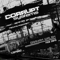 Graham Walsh - Corrupt Systems Techno Podcast - Episode 2 by Corrupt Systems Techno Podcast