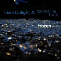 Trixie Delight &amp; tourmaline hum -  frozen by Trixie Delight