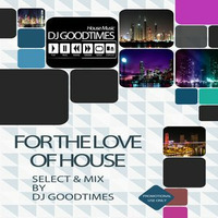 FOR THE LOVE OF HOUSE by DjGoodtimes HouseMusic