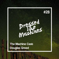 The Machine Cast #28 by Douglas Greed by Dressed Like Machines