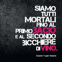 Siamo Tutti Mortali Fino al Primo Bacio e al secondo Bicchiere di Vino by Livio