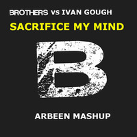 Brothers Vs Ivan Gough - Sacrifice My Mind (Arbeen Mashup) by Arbeen