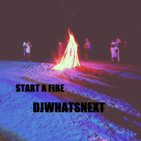 START A FIRE by DJWhatsNext